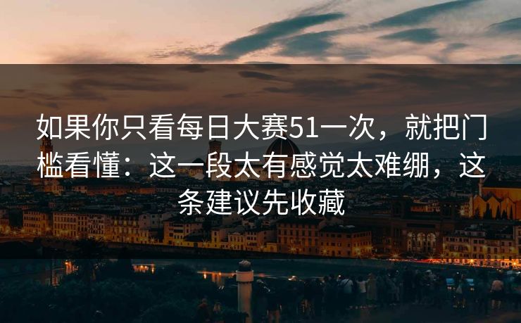 如果你只看每日大赛51一次,就把门槛看懂:这一段太有感觉太难绷,这条建议先收藏 如果你只看每日大赛51一次,就把门槛看懂:这一段太有感觉太难绷,这条建议先收藏