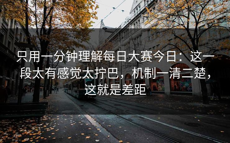 只用一分钟理解每日大赛今日:这一段太有感觉太拧巴,机制一清二楚,这就是差距 只用一分钟理解每日大赛今日:这一段太有感觉太拧巴,机制一清二楚,这就是差距