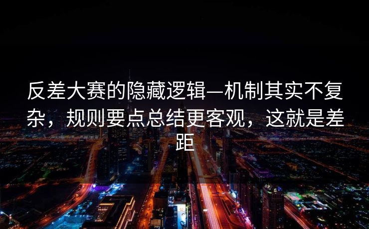 反差大赛的隐藏逻辑—机制其实不复杂，规则要点总结更客观，这就是差距
