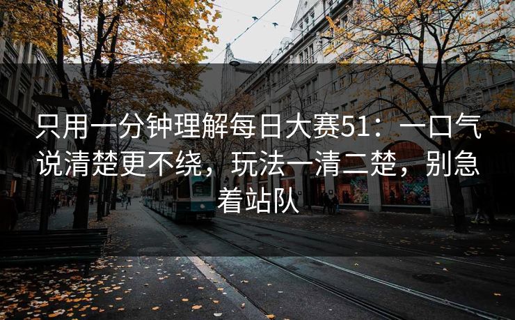 只用一分钟理解每日大赛51：一口气说清楚更不绕，玩法一清二楚，别急着站队