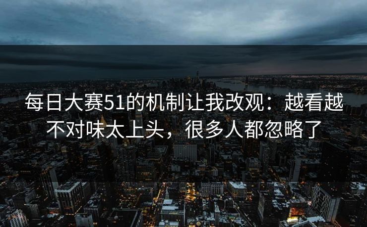每日大赛51的机制让我改观：越看越不对味太上头，很多人都忽略了