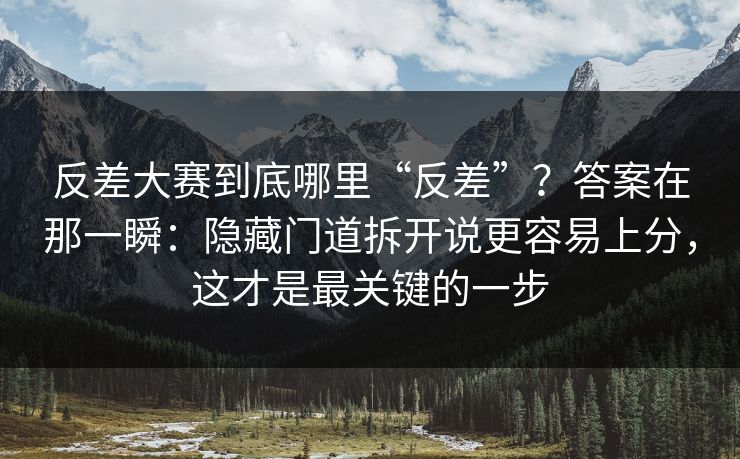 反差大赛到底哪里“反差”？答案在那一瞬：隐藏门道拆开说更容易上分，这才是最关键的一步